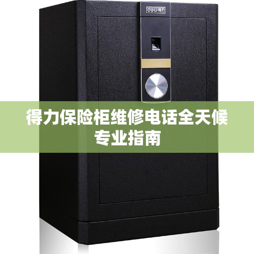 得力保险柜维修电话全天候专业指南
