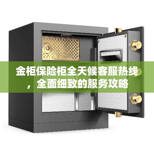 金柜保险柜全天候客服热线，全面细致的服务攻略