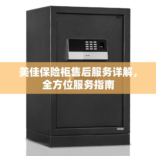 美佳保险柜售后服务详解，全方位服务指南