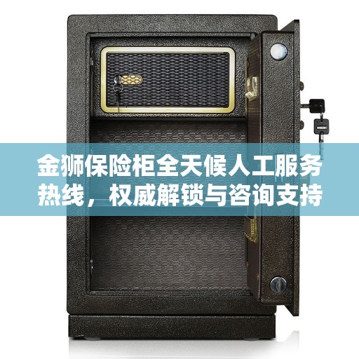 金狮保险柜全天候人工服务热线，权威解锁与咨询支持