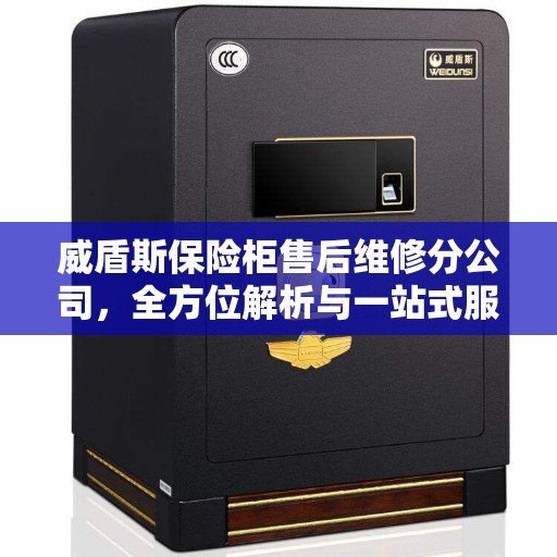 威盾斯保险柜售后维修分公司，全方位解析与一站式服务体验