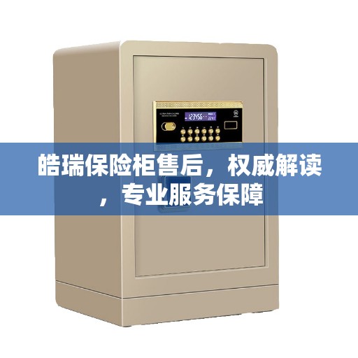 皓瑞保险柜售后，权威解读，专业服务保障