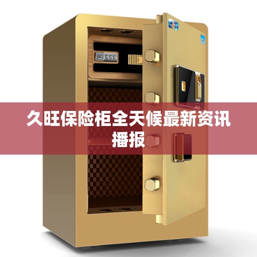 久旺保险柜全天候最新资讯播报
