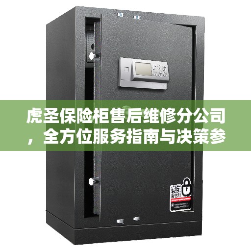 虎圣保险柜售后维修分公司，全方位服务指南与决策参考
