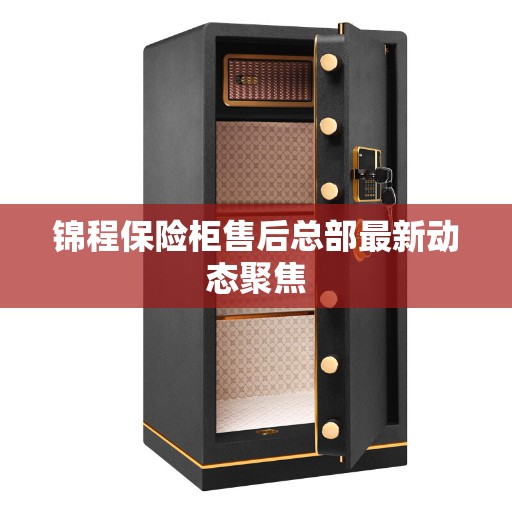 锦程保险柜售后总部最新动态聚焦