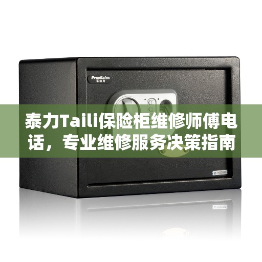 泰力Taili保险柜维修师傅电话，专业维修服务决策指南