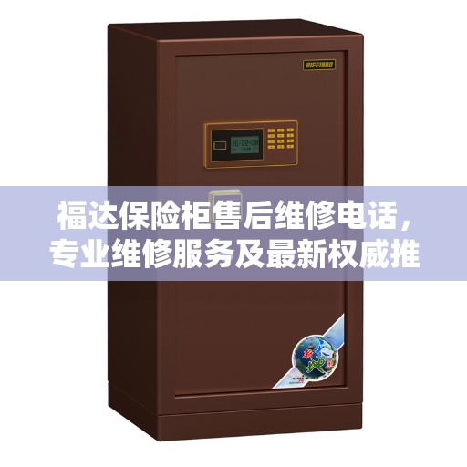 福达保险柜售后维修电话，专业维修服务及最新权威推荐热线