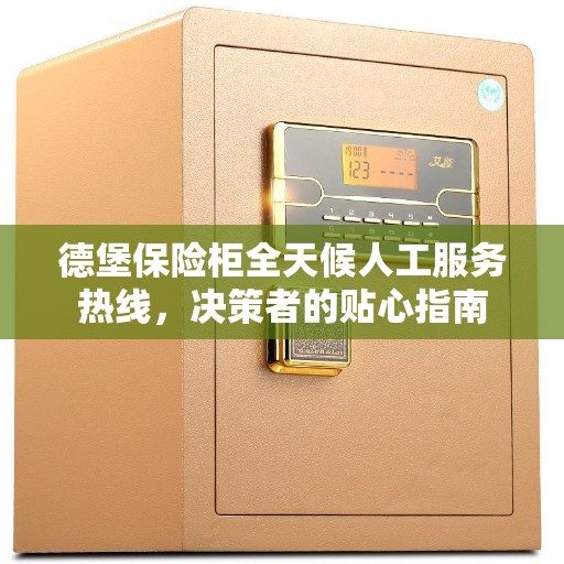德堡保险柜全天候人工服务热线，决策者的贴心指南