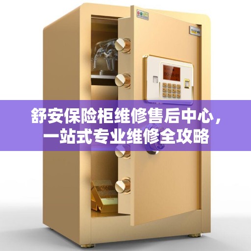 舒安保险柜维修售后中心，一站式专业维修全攻略