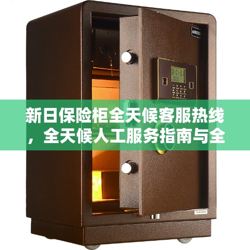 新日保险柜全天候客服热线，全天候人工服务指南与全攻略