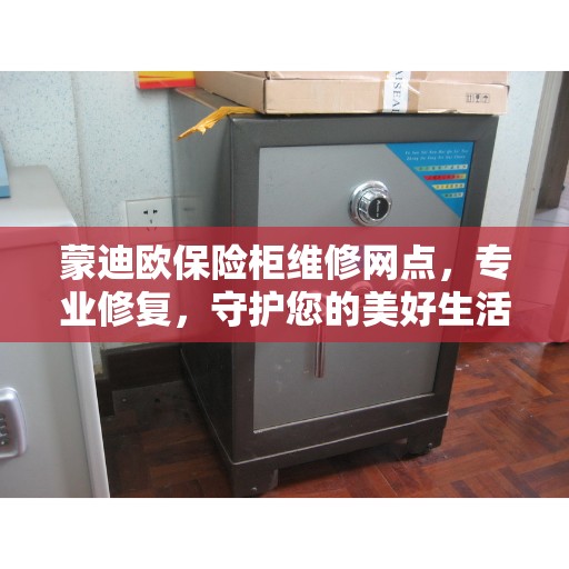 蒙迪欧保险柜维修网点，专业修复，守护您的美好生活安全锁具