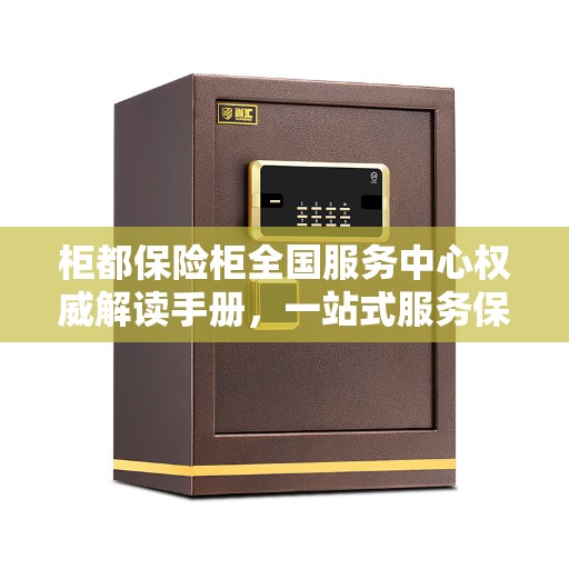 柜都保险柜全国服务中心权威解读手册，一站式服务保障您的安全需求