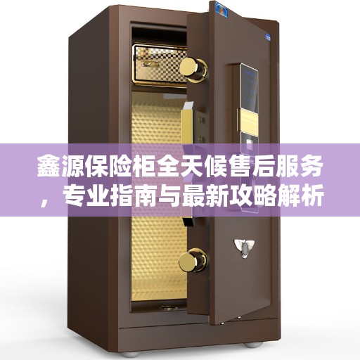 鑫源保险柜全天候售后服务，专业指南与最新攻略解析