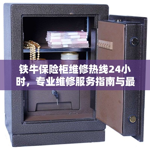 铁牛保险柜维修热线24小时，专业维修服务指南与最新攻略
