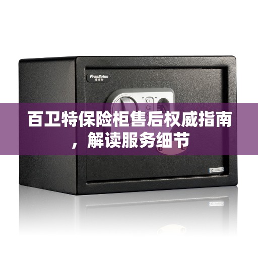 百卫特保险柜售后权威指南，解读服务细节