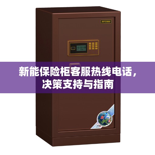 新能保险柜客服热线电话，决策支持与指南
