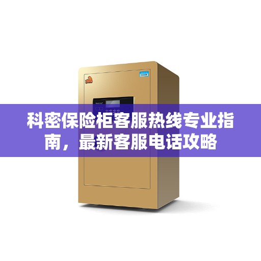 科密保险柜客服热线专业指南，最新客服电话攻略
