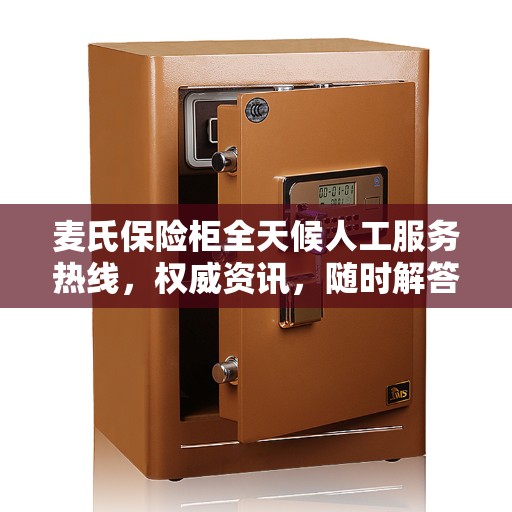 麦氏保险柜全天候人工服务热线，权威资讯，随时解答