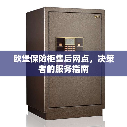 欧堡保险柜售后网点，决策者的服务指南