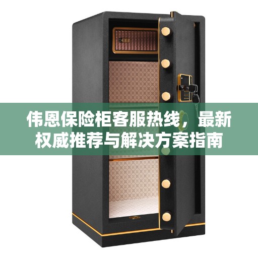 伟恩保险柜客服热线，最新权威推荐与解决方案指南