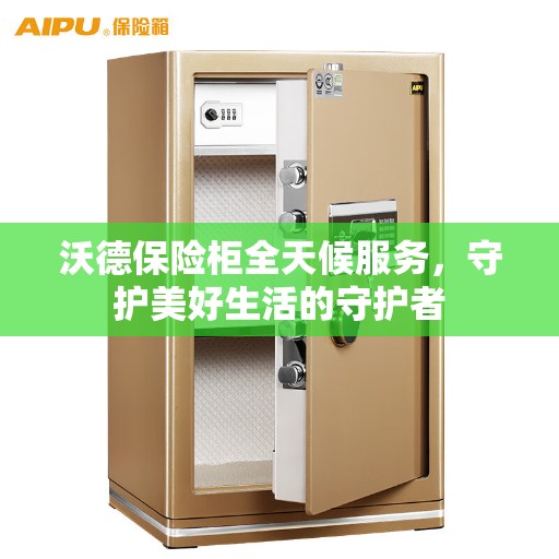 沃德保险柜全天候服务，守护美好生活的守护者