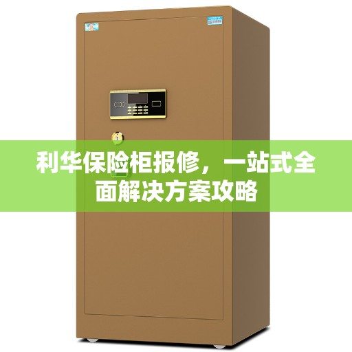 利华保险柜报修，一站式全面解决方案攻略