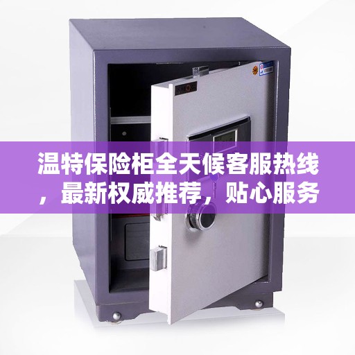 温特保险柜全天候客服热线，最新权威推荐，贴心服务触手可及