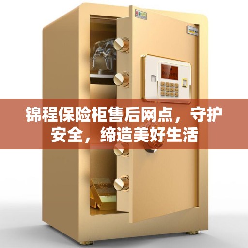 锦程保险柜售后网点，守护安全，缔造美好生活