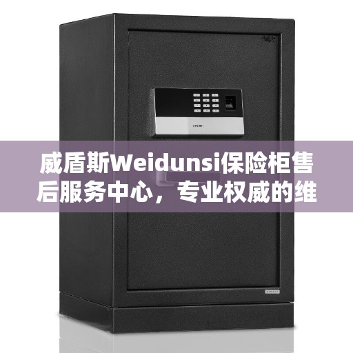 威盾斯Weidunsi保险柜售后服务中心，专业权威的维修与保障信息