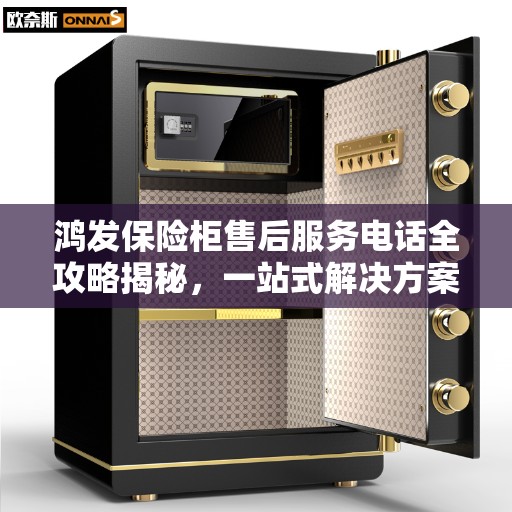 鸿发保险柜售后服务电话全攻略揭秘，一站式解决方案与联系方式一网打尽！
