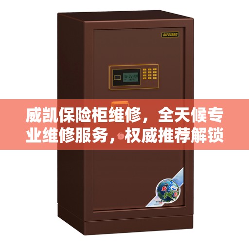 威凯保险柜维修，全天候专业维修服务，权威推荐解锁方案