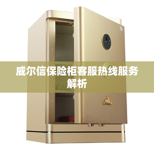 威尔信保险柜客服热线服务解析