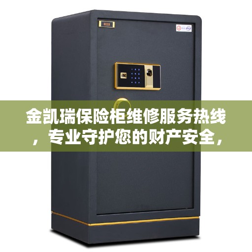 金凯瑞保险柜维修服务热线，专业守护您的财产安全，缔造美好生活之选