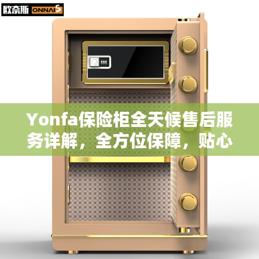 Yonfa保险柜全天候售后服务详解，全方位保障，贴心服务攻略