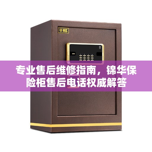 专业售后维修指南，锦华保险柜售后电话权威解答