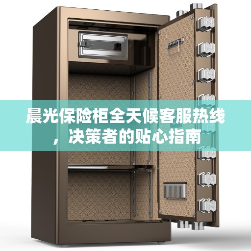 晨光保险柜全天候客服热线，决策者的贴心指南