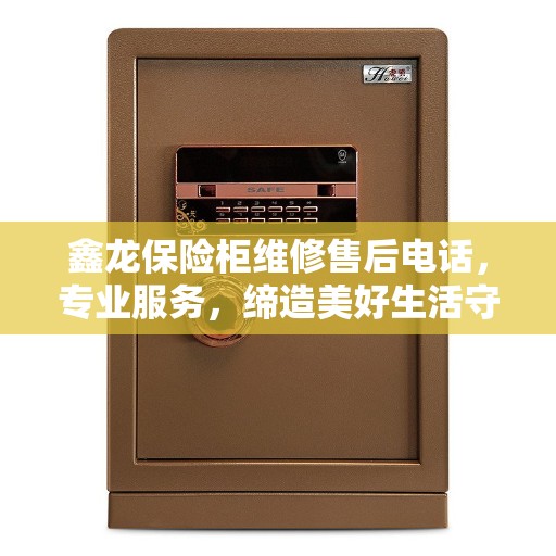 鑫龙保险柜维修售后电话，专业服务，缔造美好生活守护者
