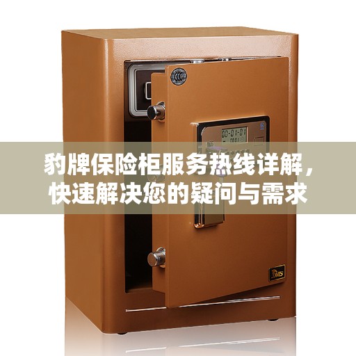 豹牌保险柜服务热线详解，快速解决您的疑问与需求