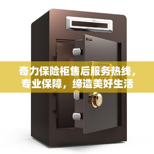 奇力保险柜售后服务热线，专业保障，缔造美好生活