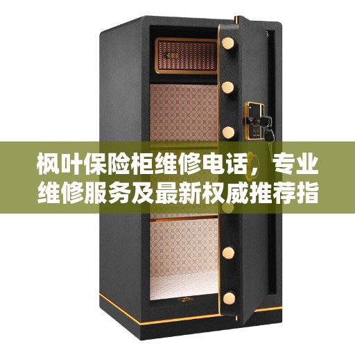 枫叶保险柜维修电话，专业维修服务及最新权威推荐指南