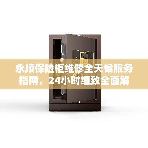 永顺保险柜维修全天候服务指南，24小时细致全面解析