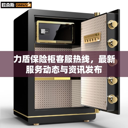 力盾保险柜客服热线，最新服务动态与资讯发布