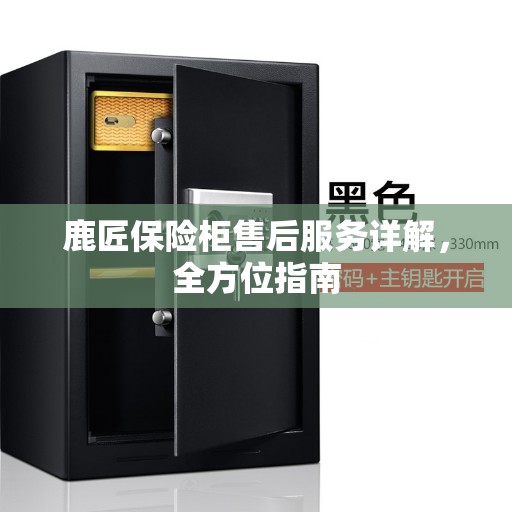 鹿匠保险柜售后服务详解，全方位指南