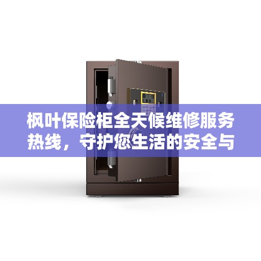枫叶保险柜全天候维修服务热线，守护您生活的安全与便捷
