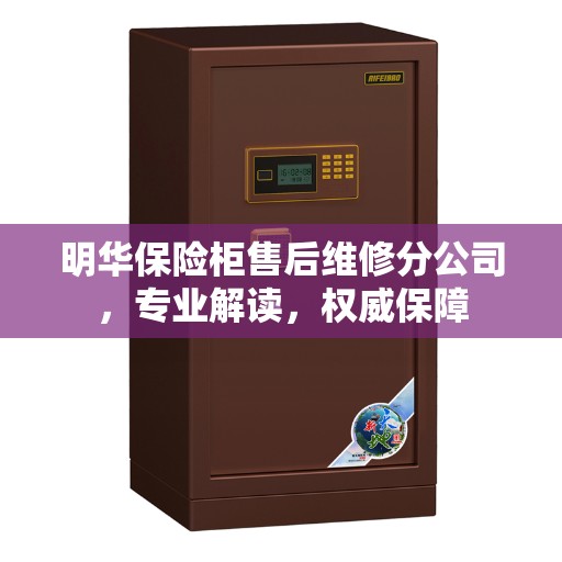 明华保险柜售后维修分公司，专业解读，权威保障