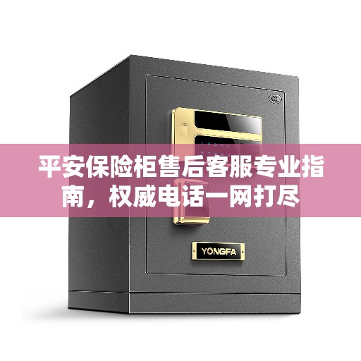 平安保险柜售后客服专业指南，权威电话一网打尽