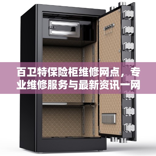 百卫特保险柜维修网点，专业维修服务与最新资讯一网打尽