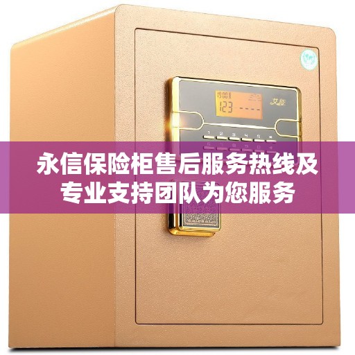 永信保险柜售后服务热线及专业支持团队为您服务