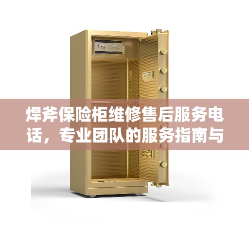 焊斧保险柜维修售后服务电话，专业团队的服务指南与决策支持