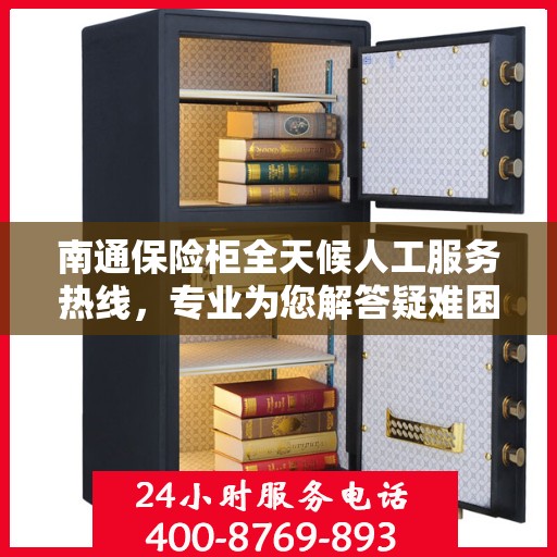 南通保险柜全天候人工服务热线，专业为您解答疑难困惑！